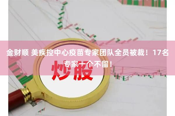 金财顺 美疾控中心疫苗专家团队全员被裁！17名专家一个不留！