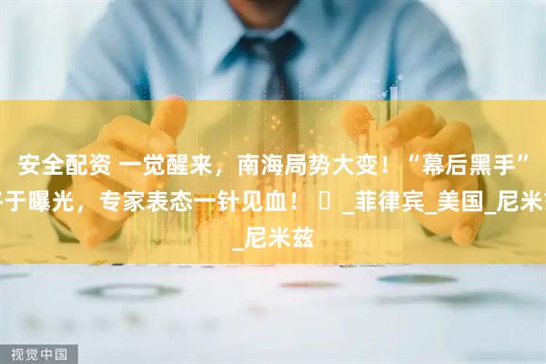 安全配资 一觉醒来，南海局势大变！“幕后黑手”终于曝光，专家表态一针见血！ ​_菲律宾_美国_尼米兹