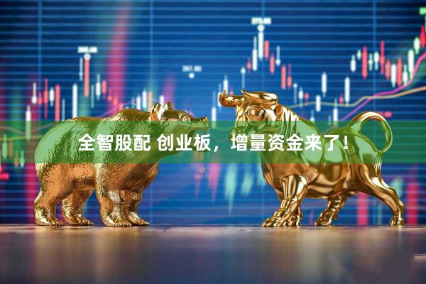 全智股配 创业板，增量资金来了！