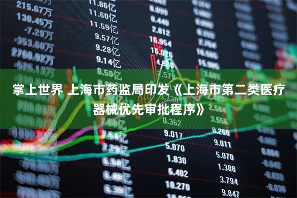 掌上世界 上海市药监局印发《上海市第二类医疗器械优先审批程序》