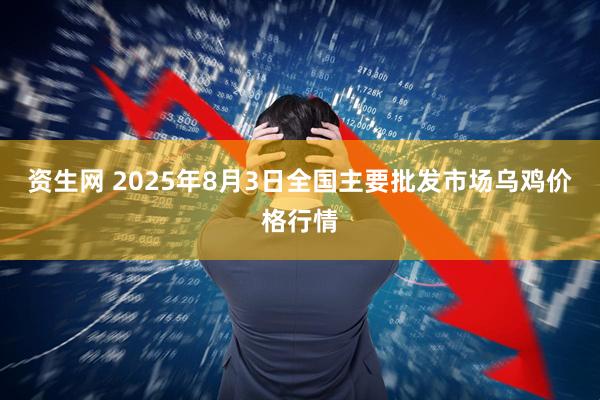 资生网 2025年8月3日全国主要批发市场乌鸡价格行情