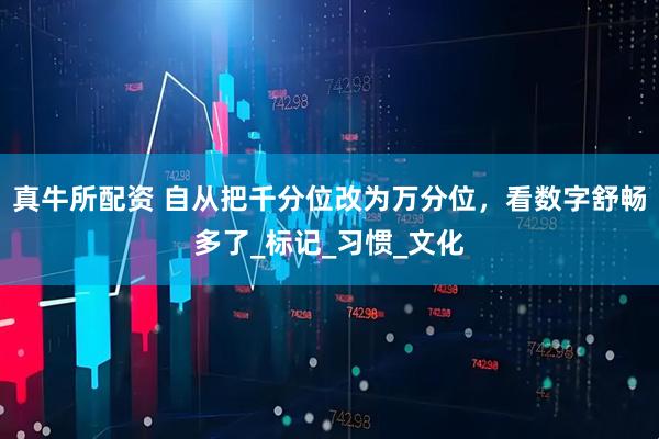 真牛所配资 自从把千分位改为万分位，看数字舒畅多了_标记_习惯_文化