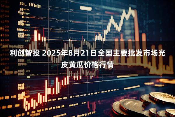 利创智投 2025年8月21日全国主要批发市场光皮黄瓜价格行情