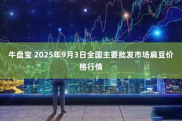 牛盘宝 2025年9月3日全国主要批发市场扁豆价格行情
