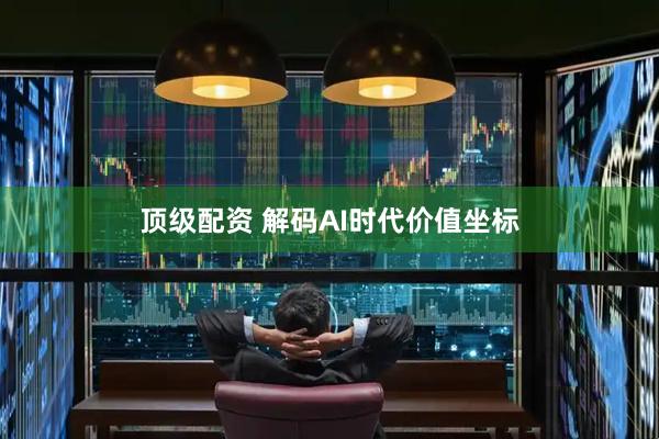 顶级配资 解码AI时代价值坐标