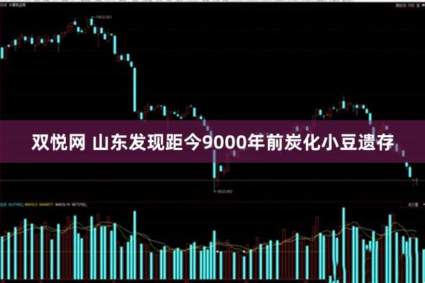 双悦网 山东发现距今9000年前炭化小豆遗存