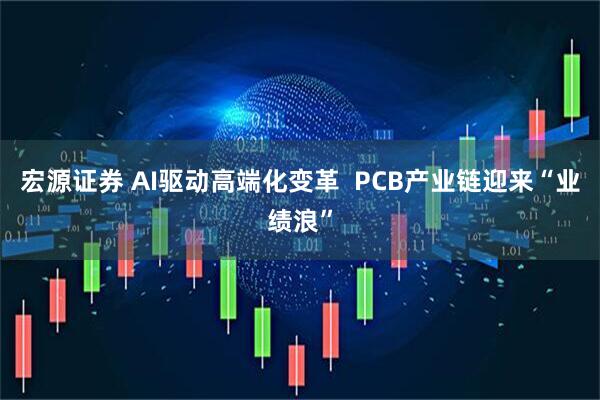宏源证券 AI驱动高端化变革  PCB产业链迎来“业绩浪”